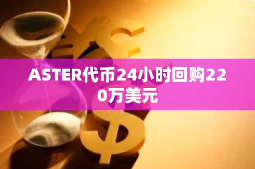 ASTER代币24小时回购220万美元