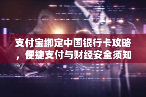 支付宝绑定中国银行卡攻略，便捷支付与财经安全须知