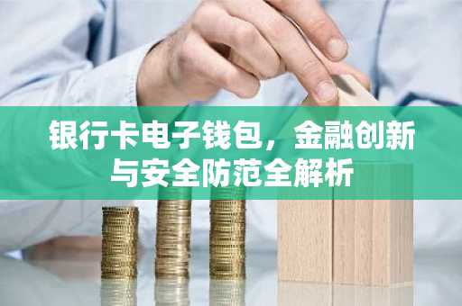 银行卡电子钱包，金融创新与安全防范全解析