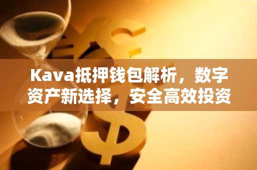 Kava抵押钱包解析,数字资产新选择,安全高效投资利器