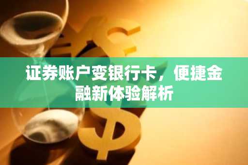 证券账户变银行卡，便捷金融新体验解析