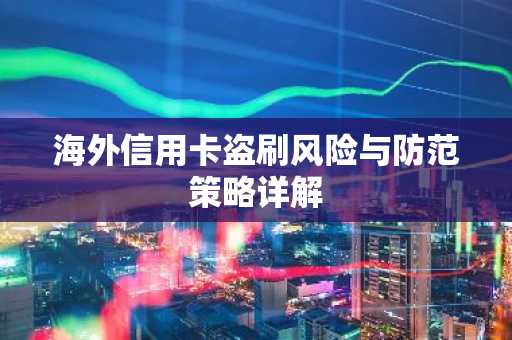 海外信用卡盗刷风险与防范策略详解