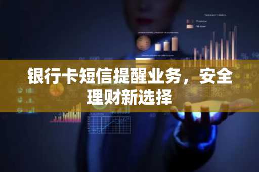 银行卡短信提醒业务，安全理财新选择