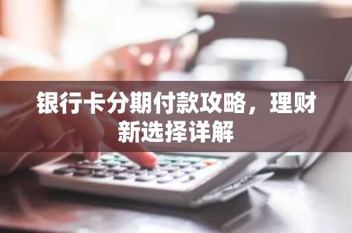 银行卡分期付款攻略，理财新选择详解