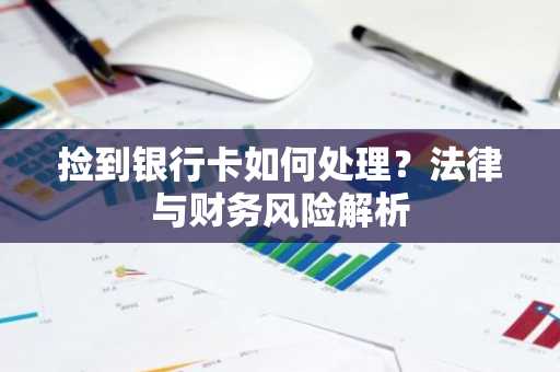 捡到银行卡如何处理？法律与财务风险解析