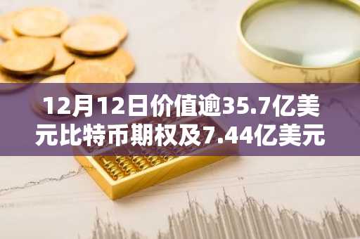 12月12日价值逾35.7亿美元比特币期权及7.44亿美元以太坊期权即将到期
