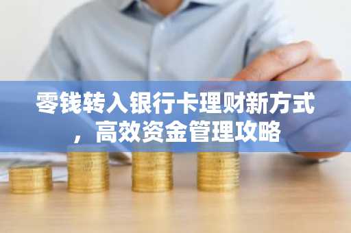 零钱转入银行卡理财新方式，高效资金管理攻略