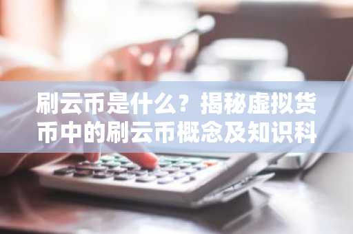 刷云币是什么?揭秘虚拟货币中的刷云币概念及知识科普