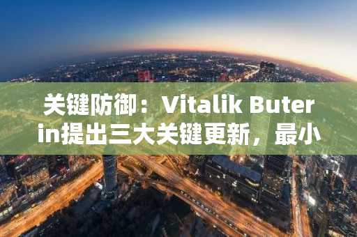 关键防御：Vitalik Buterin提出三大关键更新，最小化以太坊攻击向量
