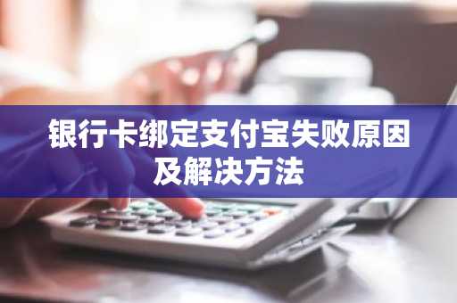银行卡绑定支付宝失败原因及解决方法