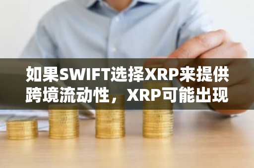 如果SWIFT选择XRP来提供跨境流动性，XRP可能出现的最高价格情景