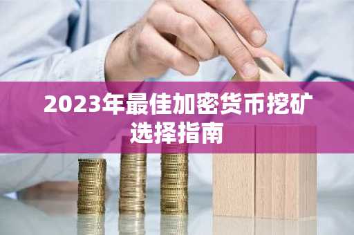 2023年最佳加密货币挖矿选择指南