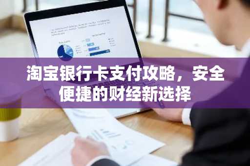 淘宝银行卡支付攻略，安全便捷的财经新选择