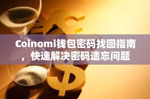 Coinomi钱包密码找回指南，快速解决密码遗忘问题
