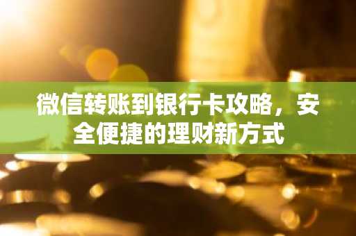 微信转账到银行卡攻略，安全便捷的理财新方式