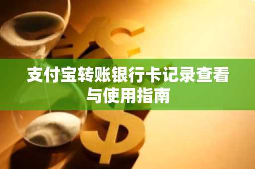 支付宝转账银行卡记录查看与使用指南