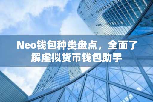 Neo钱包种类盘点，全面了解虚拟货币钱包助手