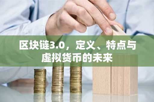 区块链3.0，定义、特点与虚拟货币的未来