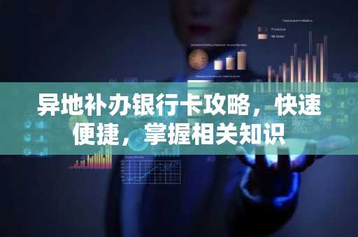 异地补办银行卡攻略，快速便捷，掌握相关知识