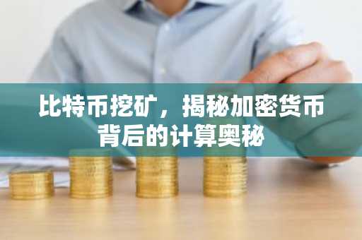 比特币挖矿,揭秘加密货币背后的计算奥秘