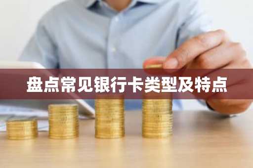 盘点常见银行卡类型及特点