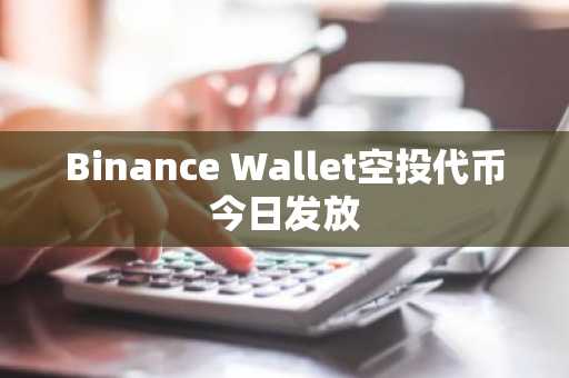Binance Wallet空投代币今日发放