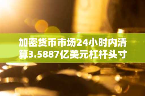 加密货币市场24小时内清算3.5887亿美元杠杆头寸