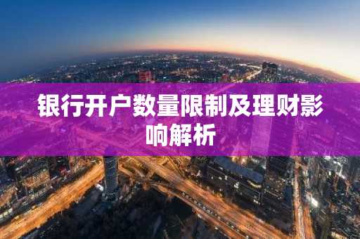 银行开户数量限制及理财影响解析
