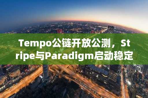Tempo公链开放公测，Stripe与Paradigm启动稳定币支付试点