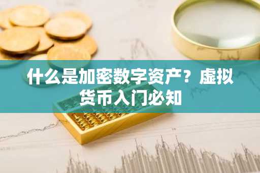 什么是加密数字资产？虚拟货币入门必知