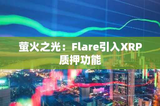 萤火之光：Flare引入XRP质押功能