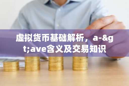虚拟货币基础解析，a->ave含义及交易知识