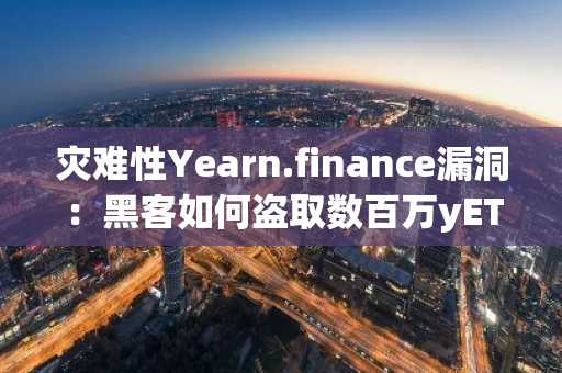 灾难性Yearn.finance漏洞：黑客如何盗取数百万yETH代币