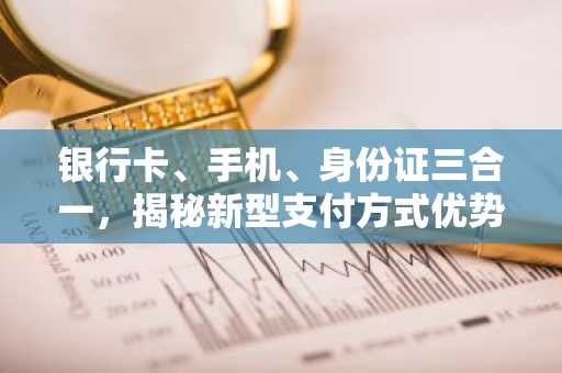 银行卡、手机、身份证三合一，揭秘新型支付方式优势