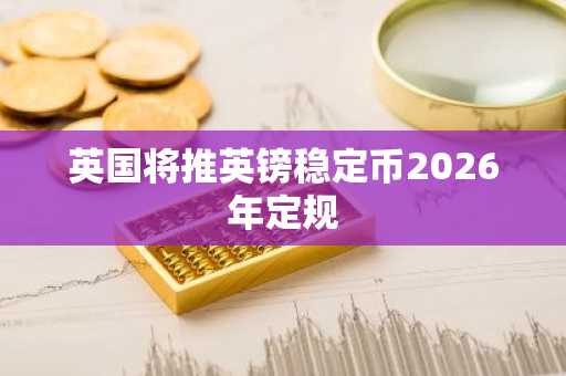 英国将推英镑稳定币2026年定规