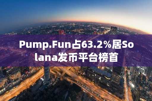 Pump.Fun占63.2%居Solana发币平台榜首