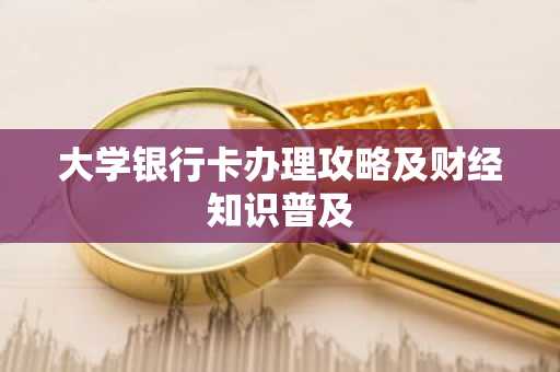 大学银行卡办理攻略及财经知识普及