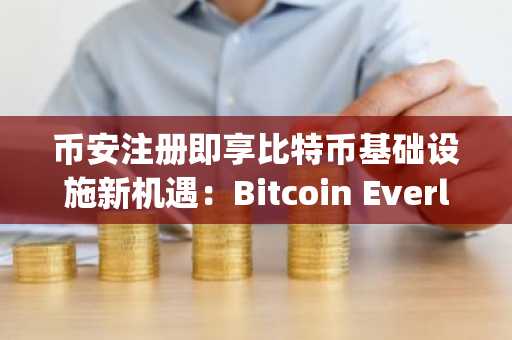 币安注册即享比特币基础设施新机遇：Bitcoin Everlight深度解析
