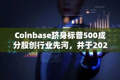 Coinbase跻身标普500成分股创行业先河，并于2025年以十项收购刷新纪录