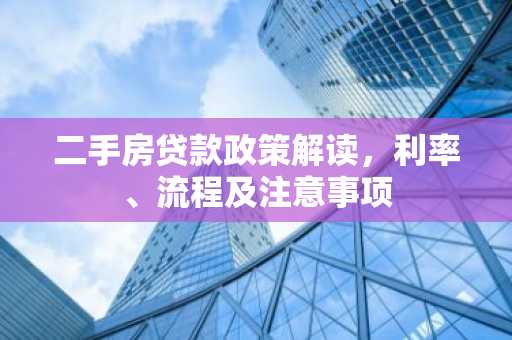 二手房贷款政策解读，利率、流程及注意事项