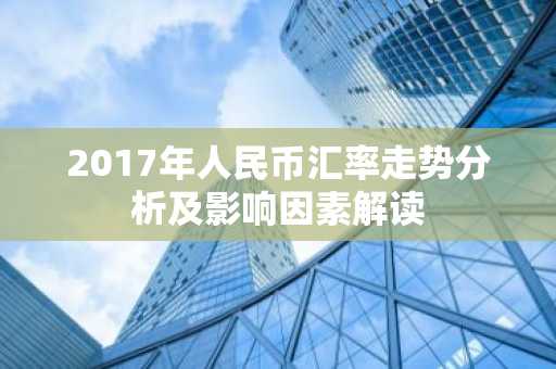 2017年人民币汇率走势分析及影响因素解读