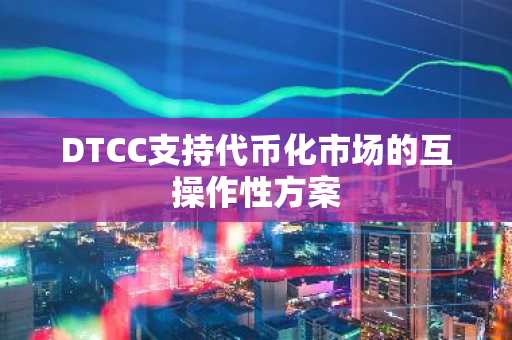 DTCC支持代币化市场的互操作性方案