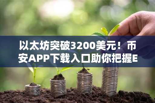 以太坊突破3200美元！币安APP下载入口助你把握ETF资金流入行情
