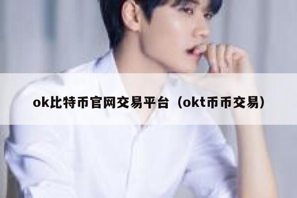 ok比特币官网交易平台（okt币币交易）