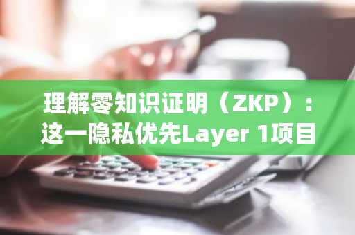 理解零知识证明（ZKP）：这一隐私优先Layer 1项目的运作机制