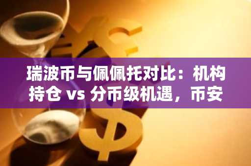 瑞波币与佩佩托对比:机构持仓 vs 分币级机遇,币安/欧易注册入口速览