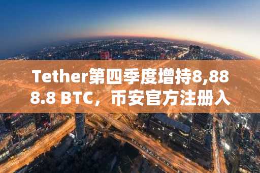 Tether第四季度增持8,888.8 BTC,币安官方注册入口助你把握市场趋势