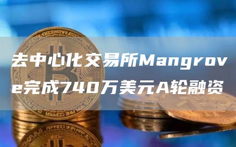 去中心化交易所Mangrove完成740万美元A轮融资